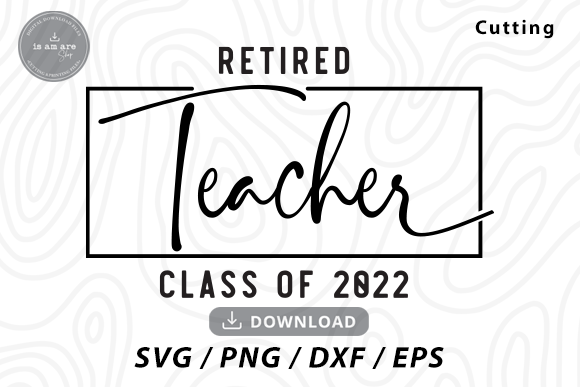 Retired Teacher Class of 2022 SVG: A Versatile Graphic Design Asset for Content Creators